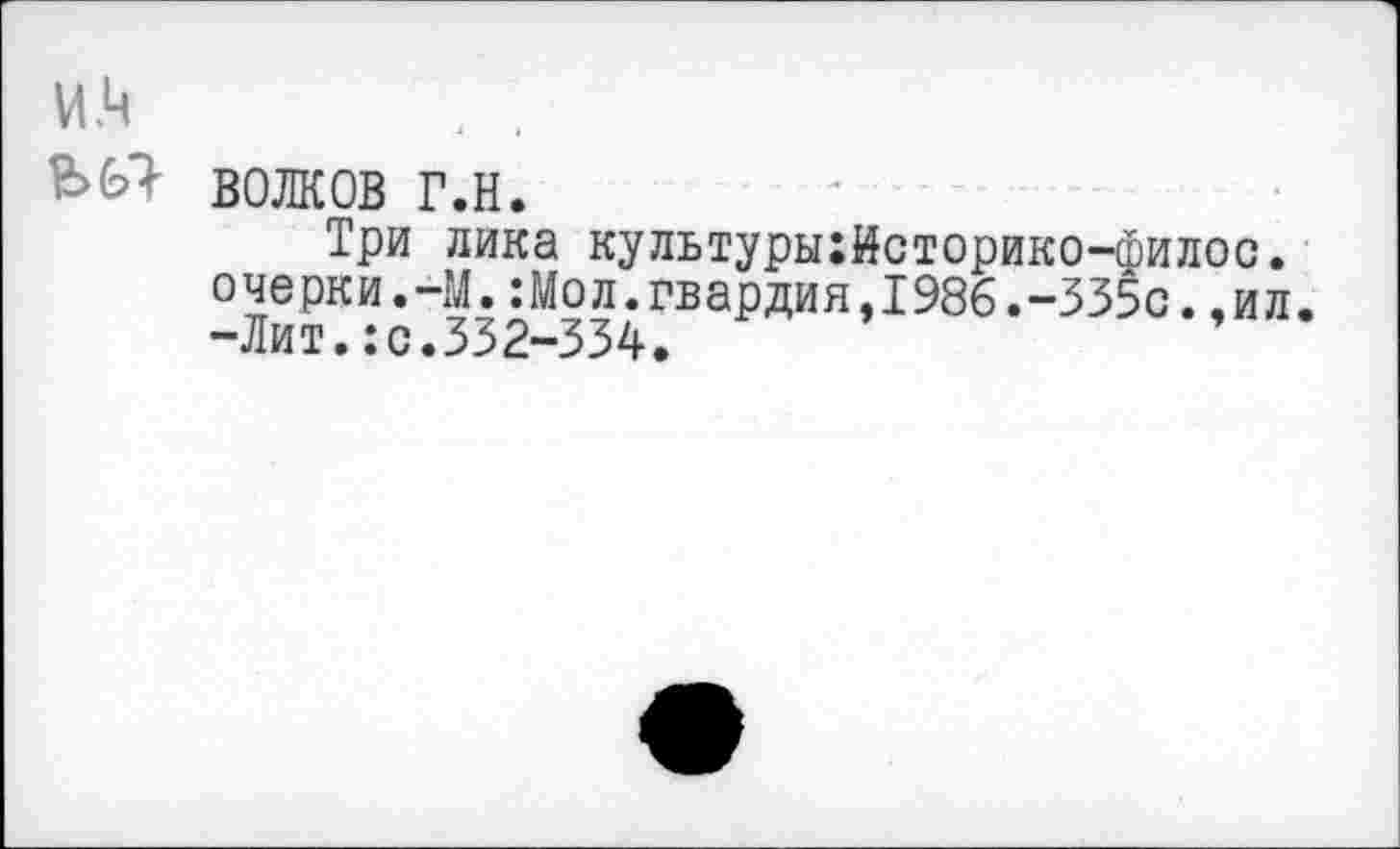 ﻿ВОЛКОВ г.н.
Три лика культуры:Историко-филос. очерки.-М.:Мол.гвардия.1986.-335с.,ил. -Лит.:с.332-334.